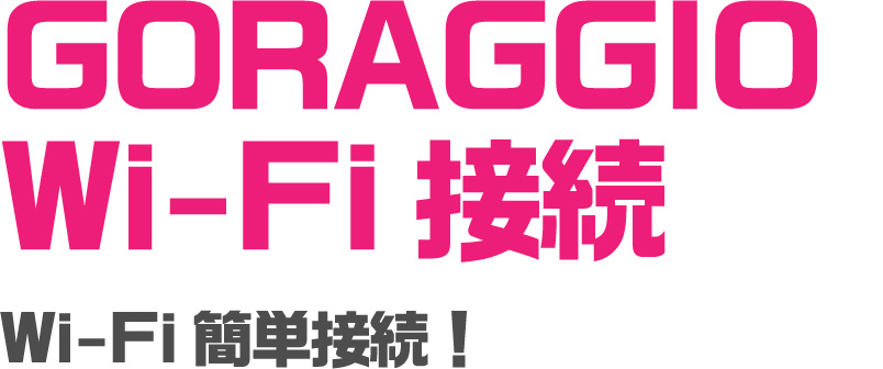 GORAGGIO Wi-Fi接続 Wi-Fi簡単接続！